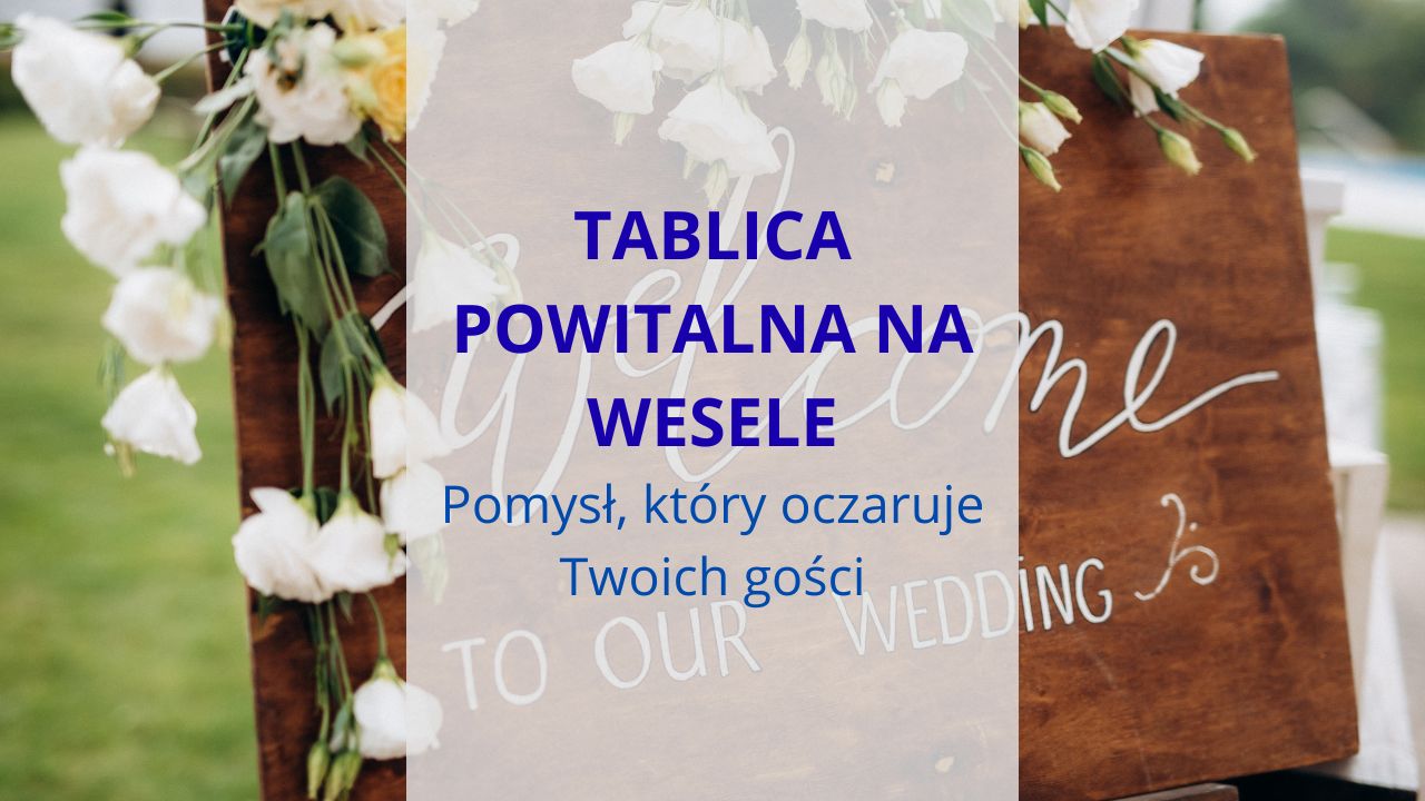 Tablica powitalna na wesele - pomysł, który oczaruje Twoich gości