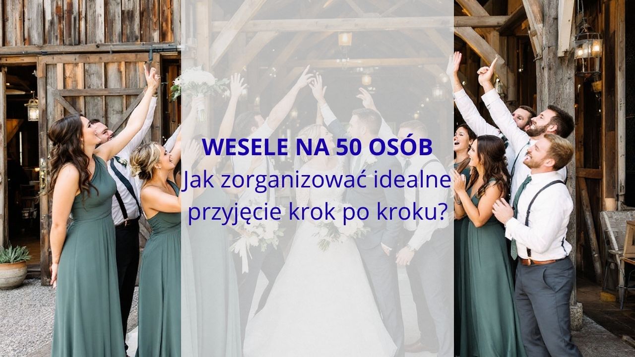 Wesele na 50 osób – jak zorganizować idealne przyjęcie krok po kroku?