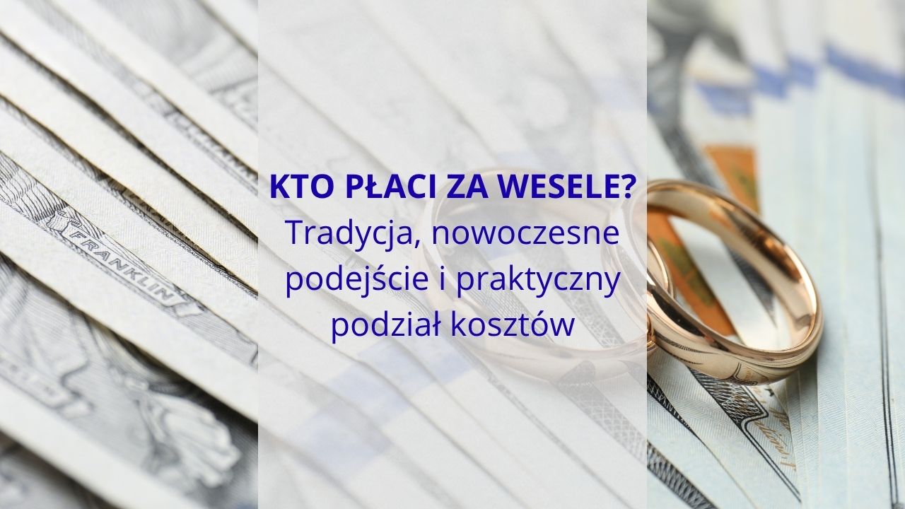 Kto płaci za wesele - tradycja, nowoczesne podejście i praktyczny podział kosztów