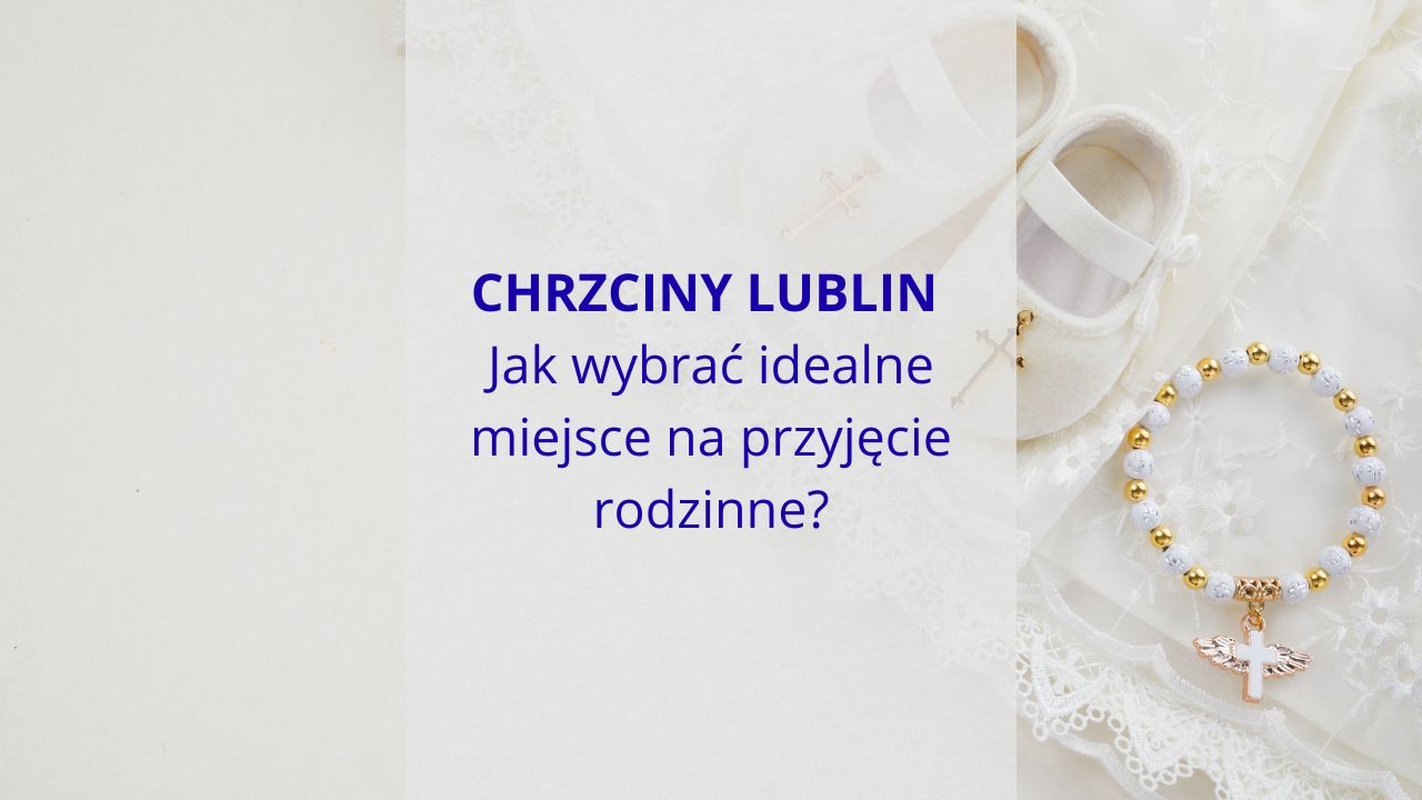 CHRZCINY LUBLIN Jak wybrać idealne miejsce na przyjęcie rodzinne?