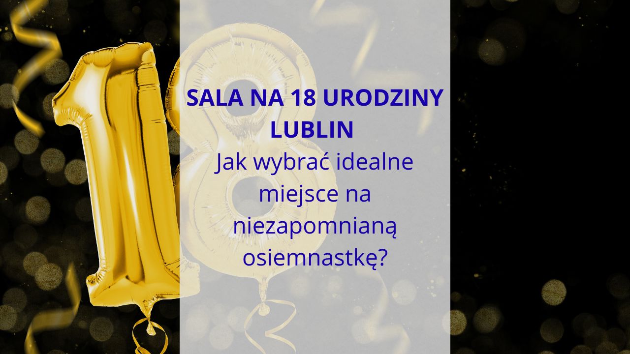 Sala na 18 urodziny Lublin – jak wybrać idealne miejsce na niezapomnianą osiemnastkę?