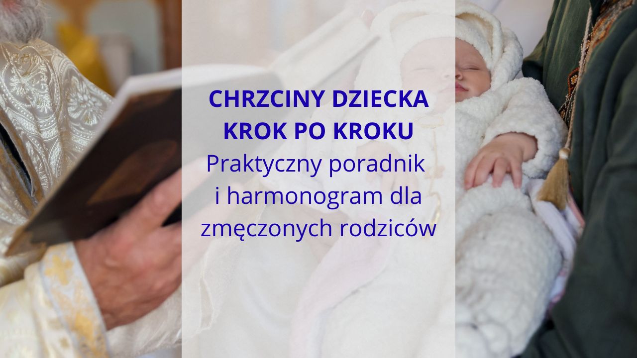 Chrzciny dziecka krok po kroku, czyli praktyczny poradnik i harmonogram dla zmęczonych rodziców